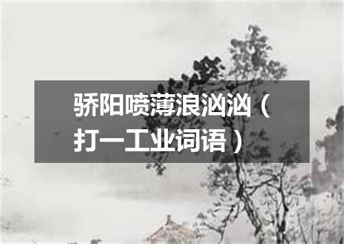 骄阳喷薄浪汹汹（打一工业词语）