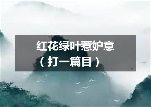红花绿叶惹妒意（打一篇目）