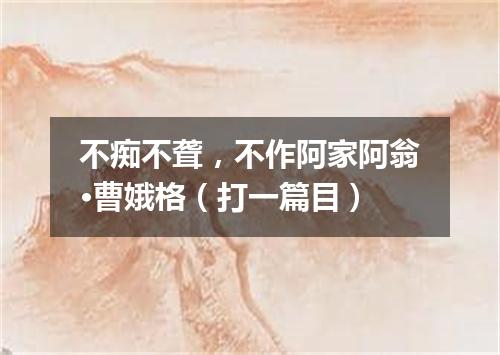 不痴不聋，不作阿家阿翁·曹娥格（打一篇目）