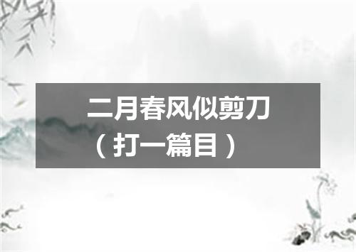二月春风似剪刀（打一篇目）