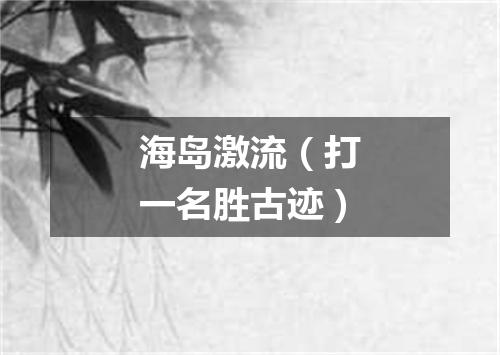 海岛激流（打一名胜古迹）