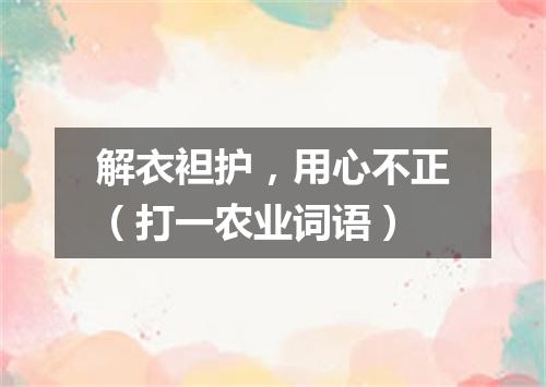 解衣袒护，用心不正（打一农业词语）
