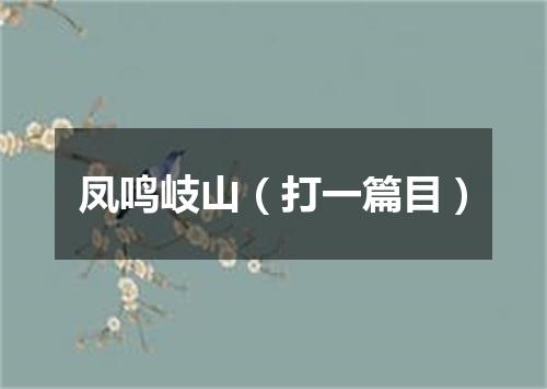 凤鸣岐山（打一篇目）
