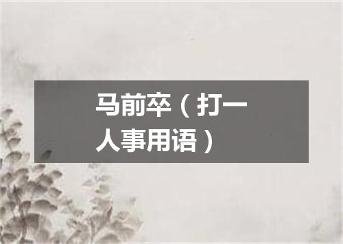 马前卒（打一人事用语）