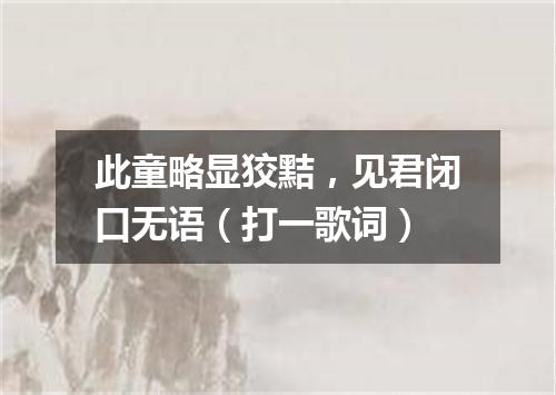 此童略显狡黠，见君闭口无语（打一歌词）