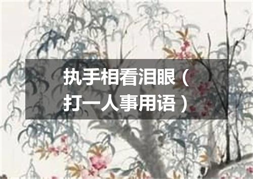 执手相看泪眼（打一人事用语）
