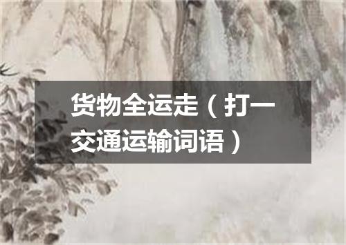 货物全运走（打一交通运输词语）