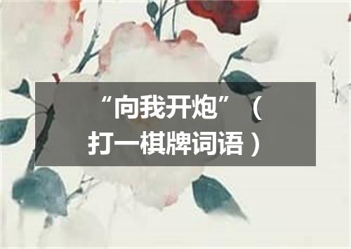 “向我开炮”（打一棋牌词语）