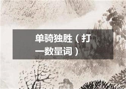 单骑独胜（打一数量词）