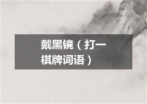 戴黑镜（打一棋牌词语）