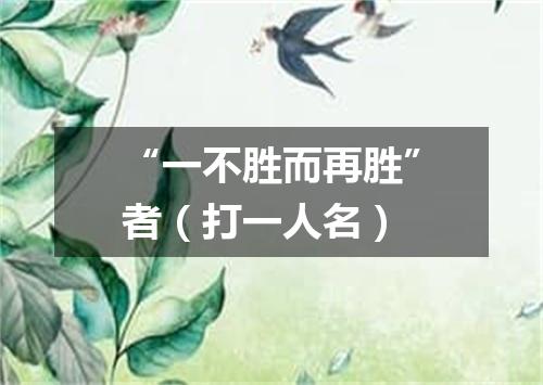 “一不胜而再胜”者（打一人名）