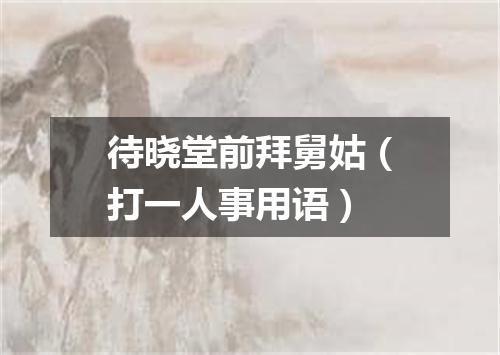 待晓堂前拜舅姑（打一人事用语）