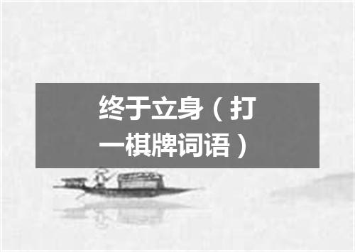 终于立身（打一棋牌词语）