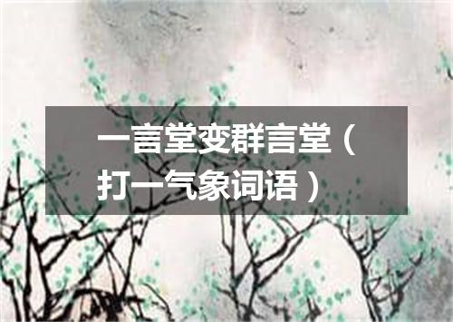 一言堂变群言堂（打一气象词语）