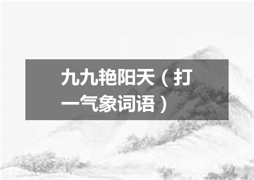 九九艳阳天（打一气象词语）