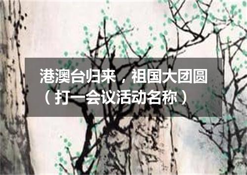 港澳台归来，祖国大团圆（打一会议活动名称）