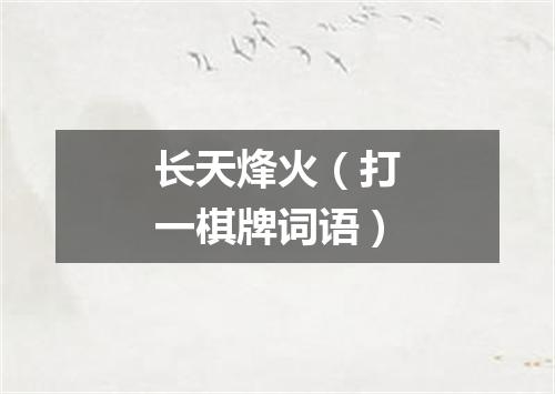 长天烽火（打一棋牌词语）