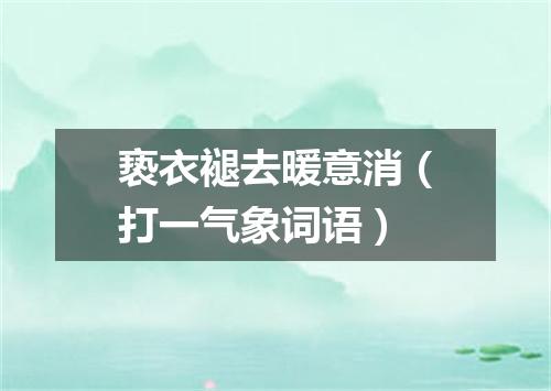亵衣褪去暖意消（打一气象词语）
