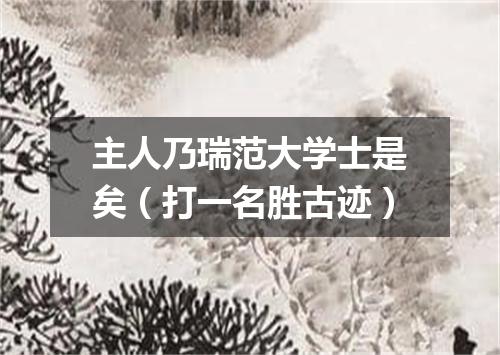 主人乃瑞范大学士是矣（打一名胜古迹）