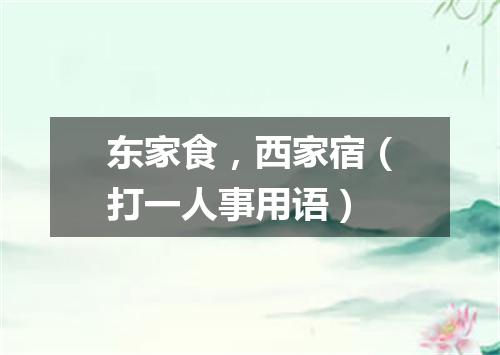 东家食，西家宿（打一人事用语）