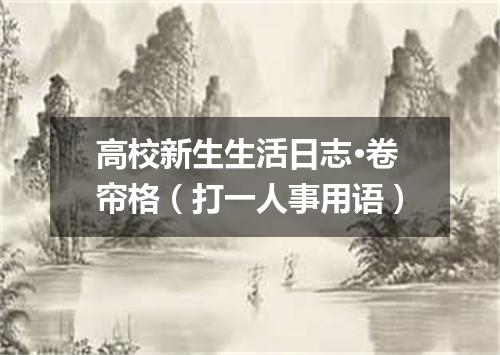 高校新生生活日志·卷帘格（打一人事用语）