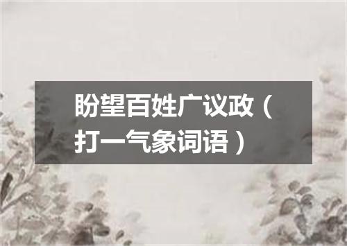 盼望百姓广议政（打一气象词语）