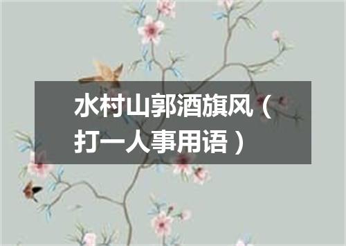 水村山郭酒旗风（打一人事用语）
