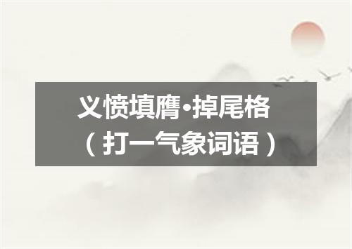 义愤填膺·掉尾格（打一气象词语）