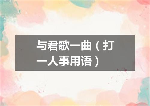 与君歌一曲（打一人事用语）