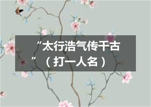 “太行浩气传千古”（打一人名）