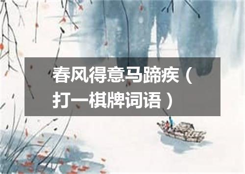 春风得意马蹄疾（打一棋牌词语）