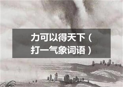 力可以得天下（打一气象词语）
