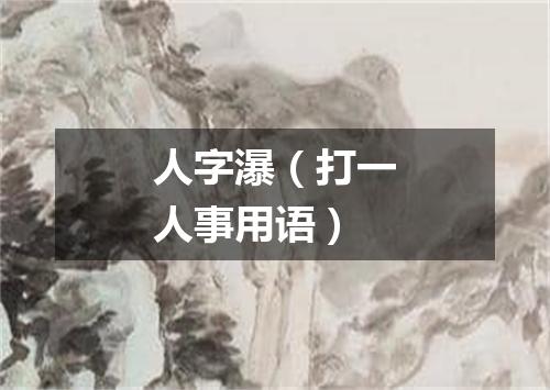 人字瀑（打一人事用语）