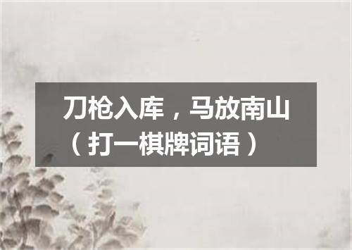 刀枪入库，马放南山（打一棋牌词语）