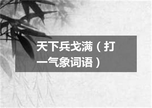 天下兵戈满（打一气象词语）