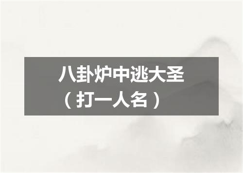 八卦炉中逃大圣（打一人名）