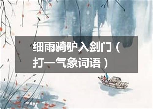 细雨骑驴入剑门（打一气象词语）