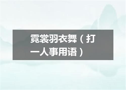 霓裳羽衣舞（打一人事用语）