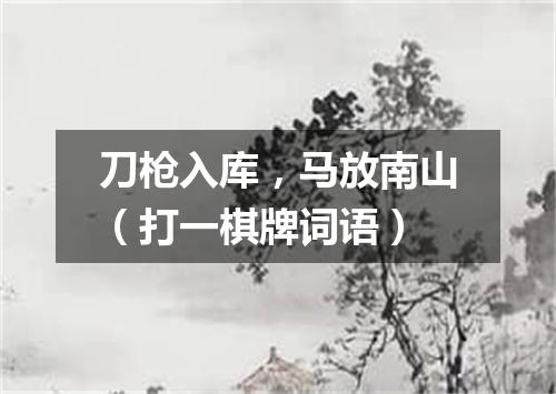 刀枪入库，马放南山（打一棋牌词语）