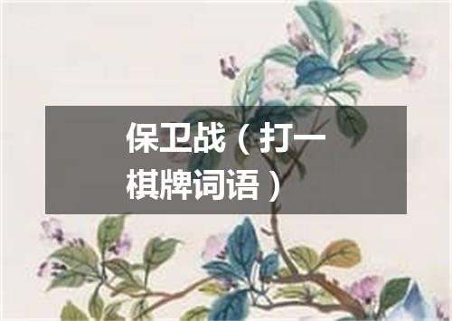 保卫战（打一棋牌词语）
