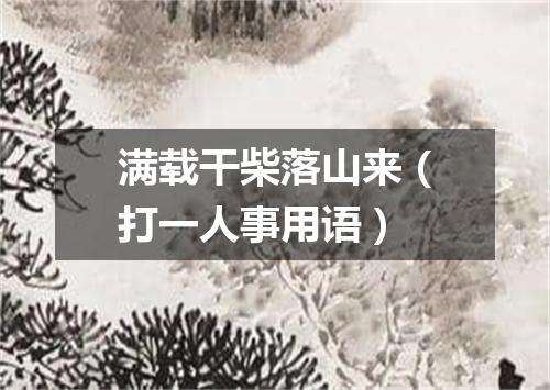 满载干柴落山来（打一人事用语）