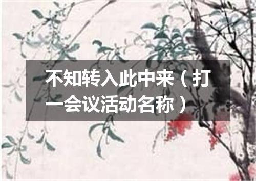 不知转入此中来（打一会议活动名称）