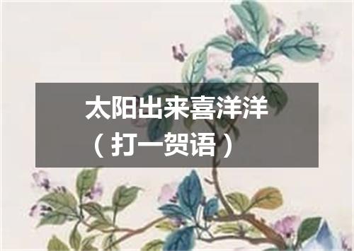 太阳出来喜洋洋（打一贺语）