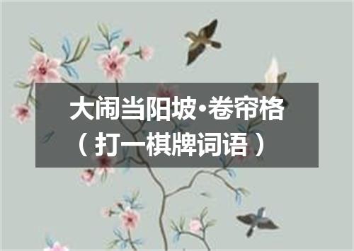 大闹当阳坡·卷帘格（打一棋牌词语）