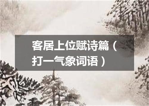 客居上位赋诗篇（打一气象词语）