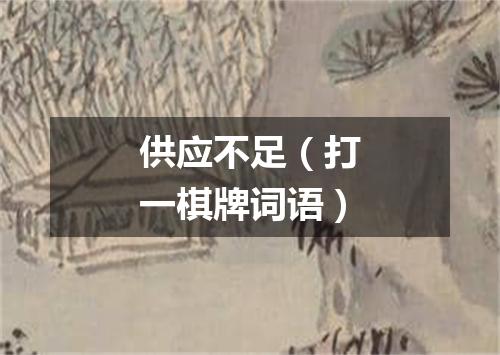 供应不足（打一棋牌词语）