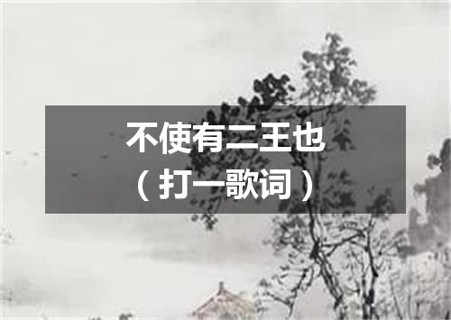不使有二王也（打一歌词）