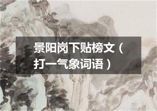 景阳岗下贴榜文（打一气象词语）