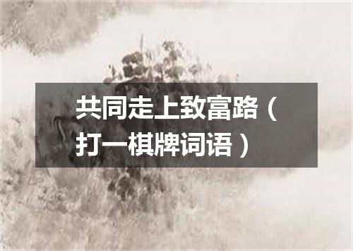 共同走上致富路（打一棋牌词语）
