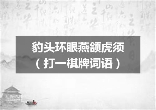 豹头环眼燕颌虎须（打一棋牌词语）